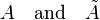 A \quad \text{and} \quad \tilde A