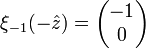 \xi_{-1}(-\hat{z}) = \begin{pmatrix}
-1\\
0
\end{pmatrix} \,