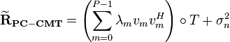 \mathbf{\widetilde{R}_{PC-CMT}}=\left(\sum_{m=0}^{P-1} \lambda_m v_m v^H_m \right) \circ T + \sigma^2_n