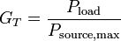 G_T = \frac{P_\mathrm{load}}{P_\mathrm{source,max}}