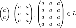 \begin{pmatrix}a\\a\end{pmatrix},
\begin{pmatrix} a&a\\a&a\\a&a\end{pmatrix},
\begin{pmatrix} a&a&a\\a&a&a\\a&a&a\\a&a&a\end{pmatrix}
\in L