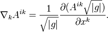 \nabla_k A^{ik}= \frac{1}{\sqrt{|g|}} \frac{\partial (A^{ik}\sqrt{|g|})}{\partial x^k}.\ 