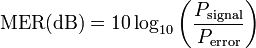 
\mathrm{MER (dB)} = 10 \log_{10} \left ( {P_\mathrm{signal} \over P_\mathrm{error}}  \right )

