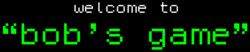 Old-style computer text saying "Welcome to Bob's Game" in white and green in front of a black background