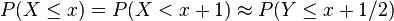 P(X\leq x)=P(X<x+1)\approx P(Y\leq x+1/2)