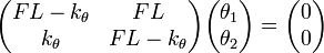 
\begin{pmatrix}
F L - k_\theta & F L \\
k_\theta & F L - k_\theta
\end{pmatrix}
\begin{pmatrix}
\theta_1 \\
\theta_2
\end{pmatrix} = 
\begin{pmatrix}
0 \\
0
\end{pmatrix}
