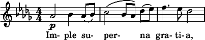  \relative c'' { \clef treble \key des \major \numericTimeSignature \time 4/4 aes2\p bes4 aes8( bes) | c2( bes8[ aes)] des([ ees)] | f4. ees8 des2 } \addlyrics { Im- ple su- per- na gra- ti- a, }  