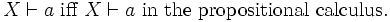 X \vdash a\mbox{ iff }X \vdash a \mbox{ in the propositional calculus}.