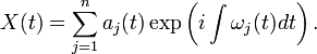 X(t)=\sum_{j=1}^{n}a_j(t)\exp\left(i\int\omega_j(t)dt\right).\,
