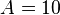 A=10