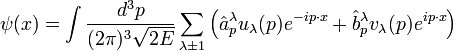 \psi(x) = \int{\frac{d^3p}{(2\pi)^3 \sqrt{2E} } \sum_{\lambda \pm 1}{\left(\hat{a}_p^\lambda u_\lambda(p) e^{-i p \cdot x} + \hat{b}_p^\lambda v_\lambda(p) e^{i p \cdot x} \right)} } \,