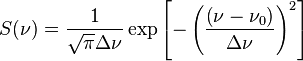 S( \nu)= \frac{1}{ \sqrt{ \pi} \Delta \nu} \exp \left[- \left( \frac{\left( \nu- \nu_0 \right)}{ \Delta \nu} \right)^2 \right]