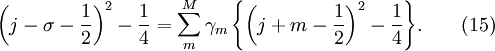 
\left( {j - \sigma  - {1 \over 2}} \right)^2  - {1 \over 4} = \sum\limits_m^{M} {\gamma _m \left\{ {\left( {j + m - {1 \over 2}} \right)^2  - {1 \over 4}} \right\}}. \quad  \quad (15)
