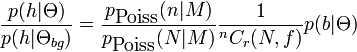 
\frac{p(h|\Theta)}{p(h|\Theta_{bg})} = \frac{p_{\mbox{Poiss}}(n|M)}{p_{\mbox{Poiss}}(N|M)} \frac{1}{^nC_r(N,f)} p(b|\Theta)
