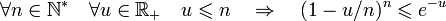 \forall n\in \mathbb N^* \quad \forall u\in\mathbb R_+ \quad u\leqslant n\quad\Rightarrow\quad (1-u/n)^n\leqslant e^{-u}